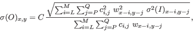 \begin{displaymath}
\sigma(O)_{x,y} = C \, \frac{\sqrt{\sum_{i=L}^{M} \sum_{j=P}...
...,y-j}}} {\sum_{i=L}^{M} \sum_{j=P}^{Q} c_{i,j} \ w_{x-i,y-j}},
\end{displaymath}