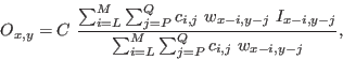 \begin{displaymath}
O_{x,y} = C \ \frac{\sum_{i=L}^{M} \sum_{j=P}^{Q} c_{i,j} \ ...
...i,y-j}} {\sum_{i=L}^{M} \sum_{j=P}^{Q} c_{i,j} \ w_{x-i,y-j}},
\end{displaymath}
