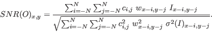 \begin{displaymath}
SNR(O)_{x,y} = \frac{\sum_{i=-N}^{N} \sum_{j=-N}^{N} c_{i,j}...
...j=-N}^{N} c_{i,j}^2 \ w_{x-i,y-j}^2 \ \sigma^2(I)_{x-i,y-j}}}.
\end{displaymath}