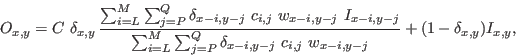\begin{displaymath}
O_{x,y} = C \ \delta_{x,y} \, \frac{\sum_{i=L}^{M} \sum_{j=P...
...-i,y-j} \ c_{i,j} \ w_{x-i,y-j}} + (1 - \delta_{x,y}) I_{x,y},
\end{displaymath}