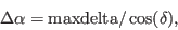 \begin{displaymath}
\Delta \alpha = {\rm maxdelta} / \cos(\delta),
\end{displaymath}