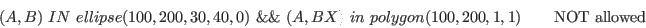 \begin{displaymath}(A,B)\ IN\ ellipse(100, 200, 30, 40, 0)\ \&\&\ (A, BX)\ in\ polygon(100,200,1,1) \qquad \textrm{NOT allowed} \end{displaymath}