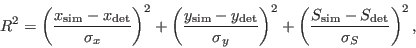 \begin{displaymath}
R^2 = \left( \frac{x_\mathrm{sim}-x_\mathrm{det}}{\sigma_x} ...
...eft( \frac{S_\mathrm{sim}-S_\mathrm{det}}{\sigma_S} \right)^2,
\end{displaymath}