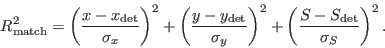 \begin{displaymath}
R^2_\mathrm{match} = \left( \frac{x-x_\mathrm{det}}{\sigma_x...
...right)^2 + \left( \frac{S-S_\mathrm{det}}{\sigma_S} \right)^2.
\end{displaymath}