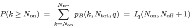 \begin{displaymath}
P(k \ge N_{\rm on}) \; = \; \sum_{k=N_{\rm on}}^{N_{\rm tot}}
p_B(k,N_{\rm tot},q)
\; = \; I_q(N_{\rm on},N_{\rm off}+1)
\end{displaymath}