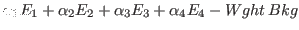 $\displaystyle \alpha_1 E_1 + \alpha_2 E_2 + \alpha_3 E_3 + \alpha_4 E_4
- Wght \, Bkg$