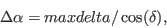 \begin{displaymath}
\Delta \alpha = maxdelta / \cos(\delta),
\end{displaymath}