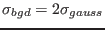 $\sigma_{bgd} = 2\sigma_{gauss}$