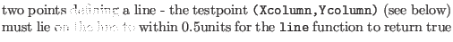 $\textstyle \parbox{.7\textwidth}{two points defining a line - the testpoint {\t...
... lie on the line to within 0.5units for the {\tt line} function to return true}$