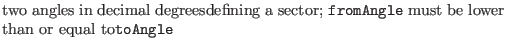 $\textstyle \parbox{.7\textwidth}{two angles in decimal degreesdefining a sector; {\tt fromAngle} must be lower than or equal to{\tt toAngle}}$