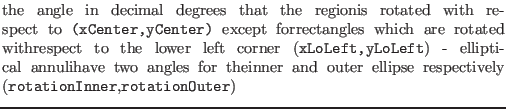 $\textstyle \parbox{.7\textwidth}{the angle in decimal degrees that the regionis...
...inner and outer ellipse respectively ({\tt rotationInner},{\tt rotationOuter})}$