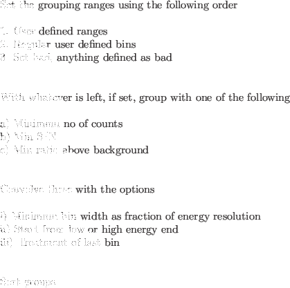 \begin{code}
\par
Set the grouping ranges using the following order
\par
1. Use...
... energy end \\
iii) Treatment of last bin \\
\par
Sort groups
\par
\end{code}