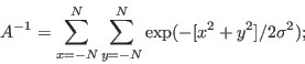 \begin{displaymath}
A^{-1} = \sum_{x=-N}^{N} \sum_{y=-N}^{N} \exp(-[x^2+y^2]/2\sigma^2);
\end{displaymath}