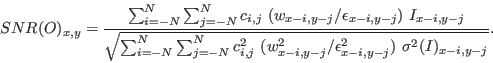 \begin{displaymath}
SNR(O)_{x,y} = \frac{\sum_{i=-N}^{N} \sum_{j=-N}^{N} c_{i,j}...
...{x-i,y-j}^2 / \epsilon^2_{x-i,y-j}) \ \sigma^2(I)_{x-i,y-j}}}.
\end{displaymath}