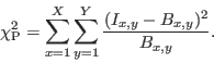 \begin{displaymath}
\chi^2_{\rm {P}} = \sum_{x=1}^{X}\sum_{y=1}^{Y} \frac{(I_{x,y}-B_{x,y})^2}{B_{x,y}}.
\end{displaymath}