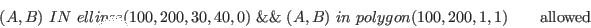 \begin{displaymath}(A,B)\ IN\ ellipse(100, 200, 30, 40, 0)\ \&\&\ (A, B)\ in\ polygon(100,200,1,1) \qquad \textrm{allowed} \end{displaymath}