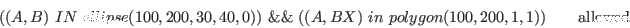 \begin{displaymath}( (A,B)\ IN\ ellipse(100, 200, 30, 40, 0) )\ \&\&\ ( (A, BX)\ in\ polygon(100,200,1,1) ) \qquad \textrm{allowed} \end{displaymath}