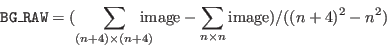 \begin{displaymath}\index{Columns!BG\_RAW}{\tt BG\_RAW} = (\sum_{(n+4) \times (n...
...\! {\rm image} - \sum_{n \times n } {\rm image})/((n+4)^2-n^2) \end{displaymath}