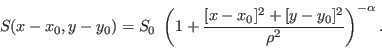 \begin{displaymath}
S(x-x_0,y-y_0) = S_0 \ \left( 1+\frac{[x-x_0]^2 + [y-y_0]^2}{\rho^2} \right)^{-\alpha}.
\end{displaymath}