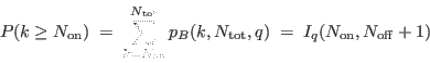 \begin{displaymath}
P(k \ge N_{\rm on}) \; = \; \sum_{k=N_{\rm on}}^{N_{\rm tot}}
p_B(k,N_{\rm tot},q)
\; = \; I_q(N_{\rm on},N_{\rm off}+1)
\end{displaymath}