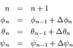 \begin{eqnarray*}
n &=& n + 1\\
\phi_n &=& \phi_{n-1} + \Delta\phi_n\\
\the...
...{n-1} + \Delta\theta_n\\
\psi_n &=& \psi_{n-1} + \Delta\psi_n
\end{eqnarray*}