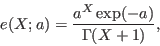 \begin{displaymath}
e(X;a) = \frac{a^X \exp(-a)}{\Gamma(X+1)},
\end{displaymath}