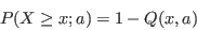 \begin{displaymath}
P(X\ge x;a) = 1 - Q(x,a)
\end{displaymath}