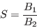 \begin{displaymath}
S=\frac{B_1}{B_2}
\end{displaymath}