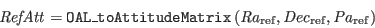 \begin{displaymath}
{\it RefAtt} = {\tt OAL\_toAttitudeMatrix}\,({\it Ra}_{\rm ref},{\it Dec}_{\rm ref},{\it Pa}_{\rm ref})
\end{displaymath}