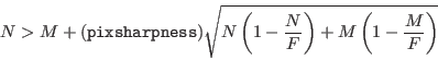 \begin{displaymath}
N>M+({\tt pixsharpness})\sqrt{N\left(1-\frac{N}{F}\right)+
M\left(1-\frac{M}{F}\right)}
\end{displaymath}