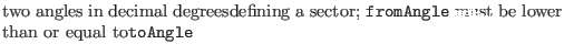 $\textstyle \parbox{.7\textwidth}{two angles in decimal degreesdefining a sector; {\tt fromAngle} must be lower than or equal to{\tt toAngle}}$