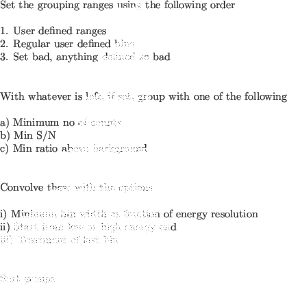 \begin{code}
\par
Set the grouping ranges using the following order
\par
1. Use...
... energy end \\
iii) Treatment of last bin \\
\par
Sort groups
\par
\end{code}