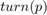 $turn(p)$