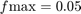 $f{\mathrm{max}} = 0.05$