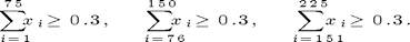 $$\sum_{i=1}^{75}    x_i \ge 0.3, \qquad$$&#xA;$$\sum_{i=76}^{150}  x_i \ge 0.3, \qquad$$&#xA;$$\sum_{i=151}^{225} x_i \ge 0.3.$$