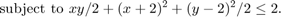 $$\mbox{subject to }xy/2 + (x+2)^2 + (y-2)^2/2 \le 2.$$